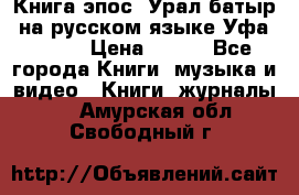 Книга эпос “Урал-батыр“ на русском языке Уфа, 1981 › Цена ­ 500 - Все города Книги, музыка и видео » Книги, журналы   . Амурская обл.,Свободный г.